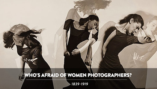 Who's Afraid of Women Photographers? - 1839-1919