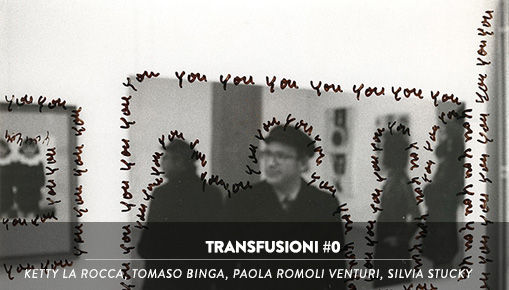 Transfusioni #0 - Ketty La Rocca, Tomaso Binga, Paola Romoli Venturi, Silvia Stucky