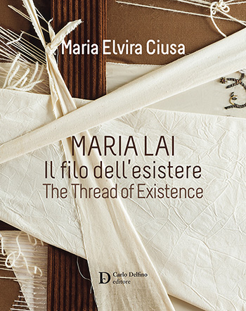 Maria Lai - Il filo dell'esistere (The thread of existence) di Maria Elvira Ciusa, Carlo Delfino Editore